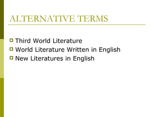 ALTERNATIVE TERMS
 Third World Literature
 World Literature Written in English
 New Literatures in English
 