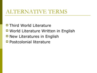 ALTERNATIVE TERMS
 Third World Literature
 World Literature Written in English
 New Literatures in English
 Postcolonial literature
 
