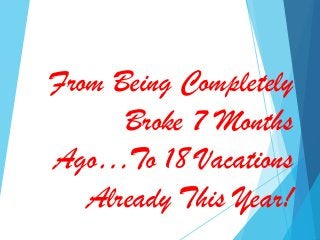 From Being Completely
Broke 7 Months
Ago…To 18 Vacations
Already This Year!
 