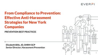 From Compliance to Prevention:
Effective Anti-Harassment
Strategies for New York
Companies
PREVENTION BEST PRACTICES
1
Elizabeth Bille, JD, SHRM-SCP
Senior Director, Harassment Prevention
 
