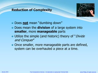 Does not mean “dumbing down”Does mean the division of a large system into smaller, more manageable partsUtilize the simple (and historic) theory of “Divide and Conquer”Once smaller, more manageable parts are defined, system can be overhauled a piece at a time.Reduction of Complexity