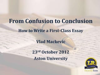 From Confusion to Conclusion
   How to Write a First-Class Essay

           Vlad Mackevic

         23rd October 2012
          Aston University
 
