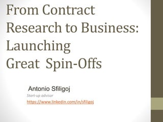 From Medical
Research to Business:
Launching
Great Spin-Offs
Start-up advisor
https://www.linkedin.com/in/sfiligoj
Antonio Sfiligoj
 