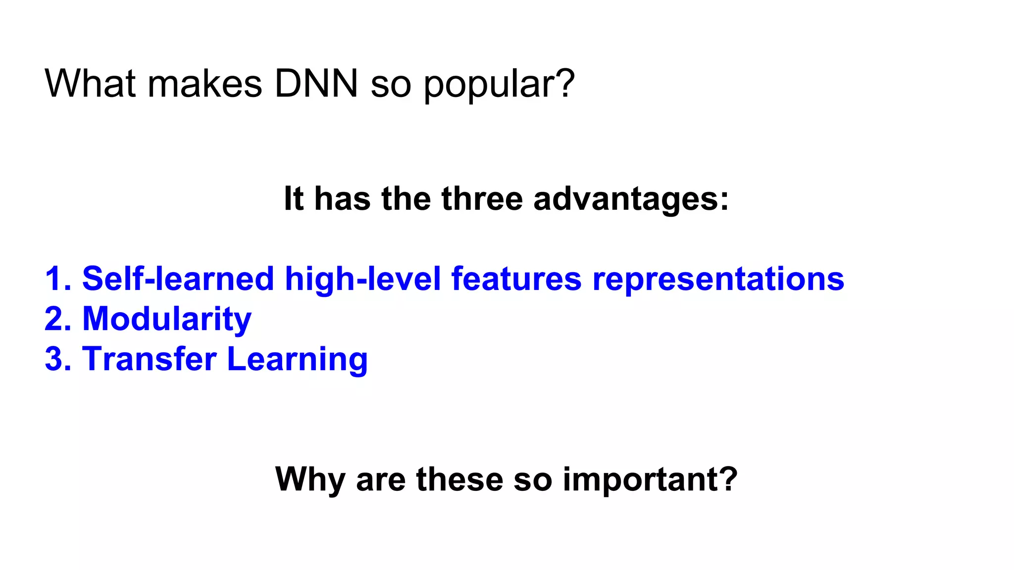 What makes DNN so popular?
It has the three advantages:
1. Self-learned high-level features representations
2. Modularity
3. Transfer Learning
Why are these so important?
 
