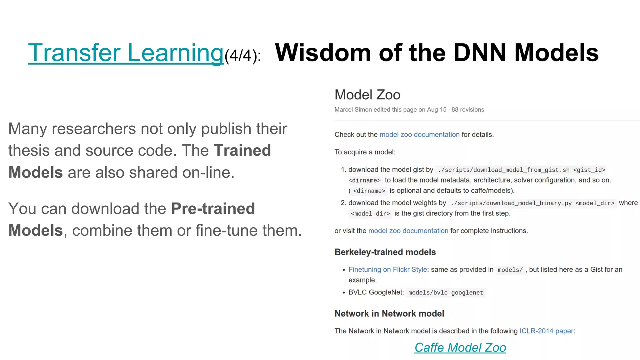 Transfer Learning(4/4): Wisdom of the DNN Models
Many researchers not only publish their
thesis and source code. The Trained
Models are also shared on-line.
You can download the Pre-trained
Models, combine them or fine-tune them.
Caffe Model Zoo
 