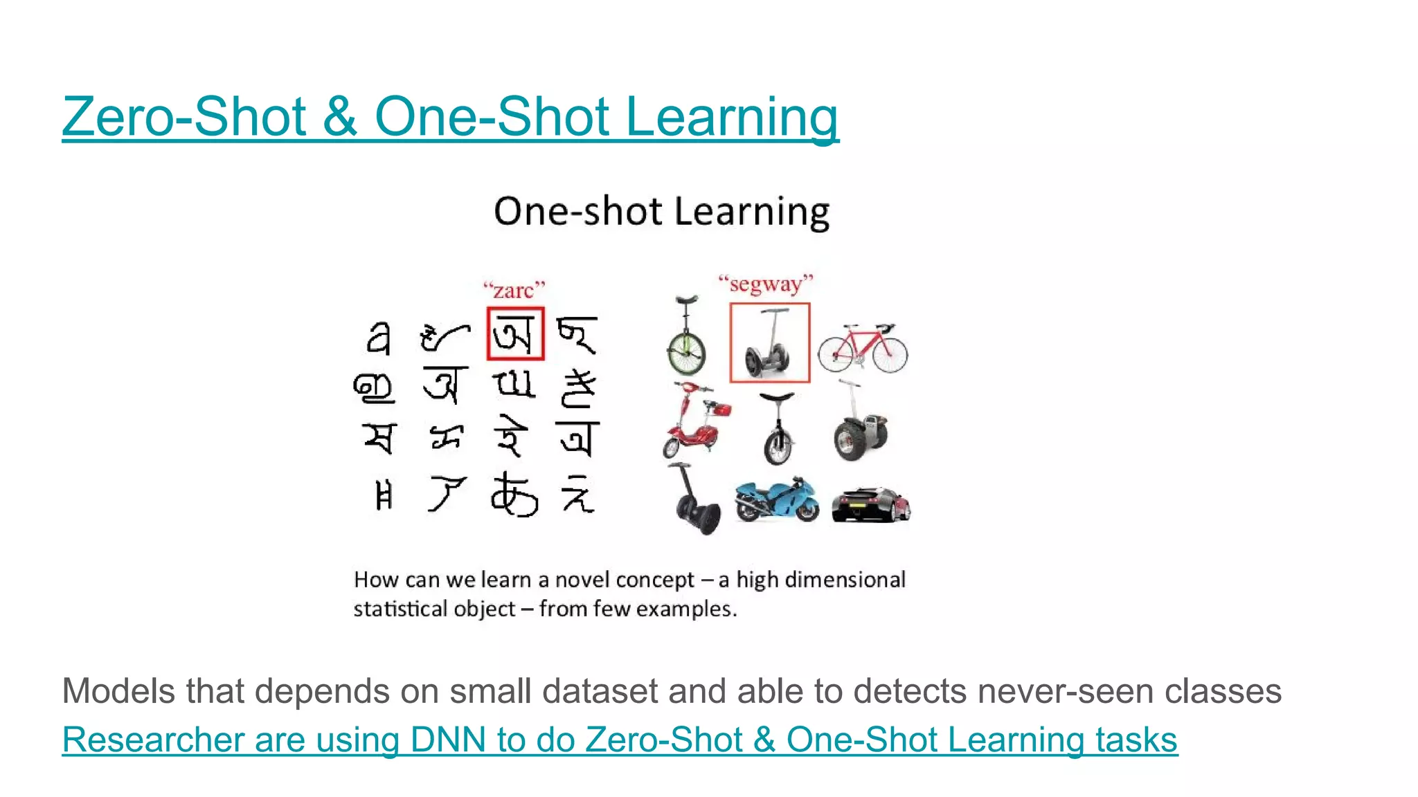 Zero-Shot & One-Shot Learning
Models that depends on small dataset and able to detects never-seen classes
Researcher are using DNN to do Zero-Shot & One-Shot Learning tasks
 