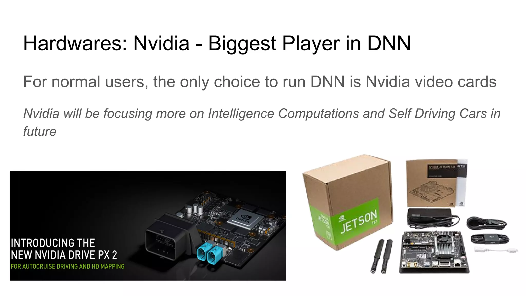 Hardwares: Nvidia - Biggest Player in DNN
For normal users, the only choice to run DNN is Nvidia video cards
Nvidia will be focusing more on Intelligence Computations and Self Driving Cars in
future
 