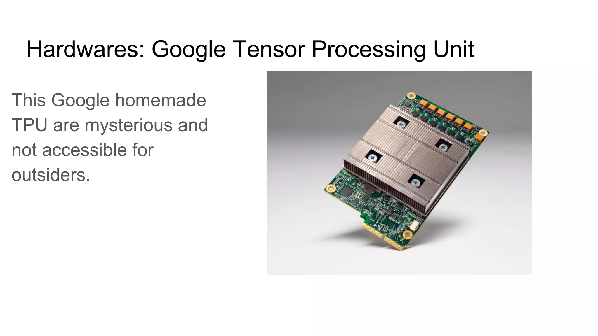 Hardwares: Google Tensor Processing Unit
This Google homemade
TPU are mysterious and
not accessible for
outsiders.
 