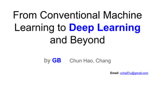 From Conventional Machine
Learning to Deep Learning
and Beyond
by GB Chun Hao, Chang
Email: ccha97u@gmail.com
 
