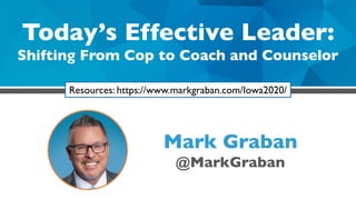 Today’s Effective Leader:
Shifting From Cop to Coach and Counselor
Mark Graban
@MarkGraban
Resources: https://www.markgraban.com/Iowa2020/
 