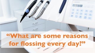 “What are some reasons
for flossing every day?”
 