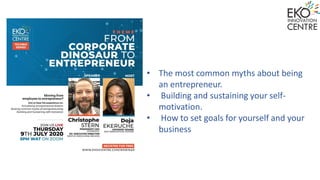 • The most common myths about being
an entrepreneur.
• Building and sustaining your self-
motivation.
• How to set goals for yourself and your
business
 