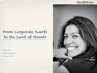 From Corporate Dwarfs
to the Land of Giants


Jessie Paul
CEO, Paul Writer
8 October, 2010
 