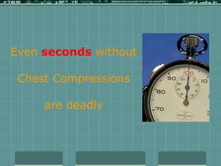 Even seconds without
Chest Compressions
are deadly
 