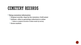  Using cemetery information
 Original records—kept by the cemetery, if still extant
 Indexes—often in genealogy collect...