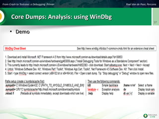 From Crash to Testcase: a Debugging Primer Roel Van de Paar, Percona
37
Core Dumps: Analysis: using WinDbgCore Dumps: Analysis: using WinDbg
●
DemoDemo
 