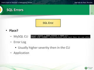 From Crash to Testcase: a Debugging Primer Roel Van de Paar, Percona
41
SQL ErrorsSQL Errors
●
Place?Place?
– MySQL CLI
– Error Log
● Usually higher severity then in the CLI
– Application
 