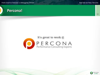 From Crash to Testcase: a Debugging Primer Roel Van de Paar, Percona
52
Percona!Percona!
 