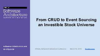From CRUD to Event Sourcing
an Investible Stock Universe
O'Reilly Software Architecture Conference March 18, 2015 #oreillysacon
 