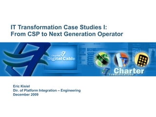 IT Transformation Case Studies I: From CSP to Next Generation Operator Eric Kisiel Dir. of Platform Integration – Engineering December 2009 