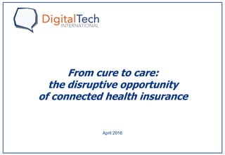 April 2016
From cure to care:
the disruptive opportunity
of connected health insurance
 