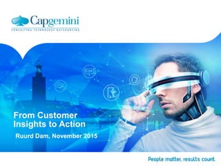 From Customer
Insights to Action
Ruurd Dam, November 2015
 