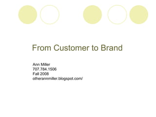 From Customer to Brand Ann Miller 707.784.1506 Fall 2008 otherannmiller.blogspot.com/ 