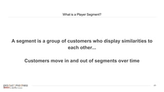 ‹#›
What is a Player Segment?
A segment is a group of customers who display similarities to
each other...
Customers move in and out of segments over time
 