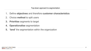 ‹#›
Top-down approach to segmentation
1. Define objectives and therefore customer characteristics
a.dd
2. Choice method to split users
a.d
3. Prioritise segments to target
a.d
4. Operationalise segmentation
a.s
5. ‘land’ the segmentation within the organization
 