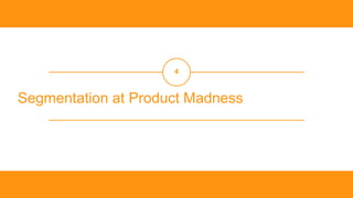 ‹#
›
Segmentation at Product Madness
4
 