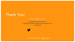 ‹#›
2015 © All rights reserved to
Thank You!
jobs@productmadness.com
volodymyr.kazantsev@productmadness.com
volodymyrk
 