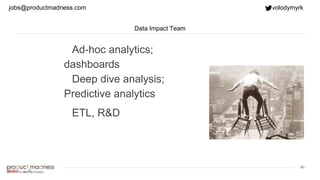 ‹#›
Data Impact Team
Ad-hoc analytics;
dashboards
Deep dive analysis;
Predictive analytics
ETL, R&D
jobs@productmadness.com volodymyrk
 
