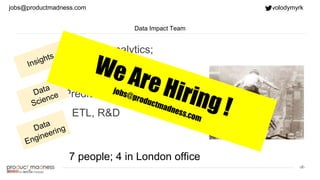 ‹#›
Ad-hoc analytics;
dashboards
Deep dive analysis;
Predictive analytics
ETL, R&D
Data Impact Team
7 people; 4 in London office
jobs@productmadness.com volodymyrk
 