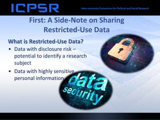 First: A Side-Note on Sharing
Restricted-Use Data
• Data with disclosure risk –
potential to identify a research
subject
• Data with highly sensitive
personal information
What is Restricted-Use Data?
 