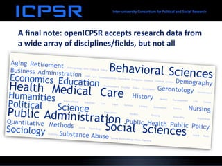 A final note: openICPSR accepts research data from
a wide array of disciplines/fields, but not all
 