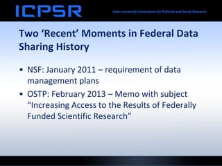 Two ‘Recent’ Moments in Federal Data
Sharing History
• NSF: January 2011 – requirement of data
management plans
• OSTP: February 2013 – Memo with subject
“Increasing Access to the Results of Federally
Funded Scientific Research”
 