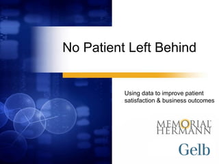 No Patient Left Behind


          Using data to improve patient
          satisfaction & business outcomes
 