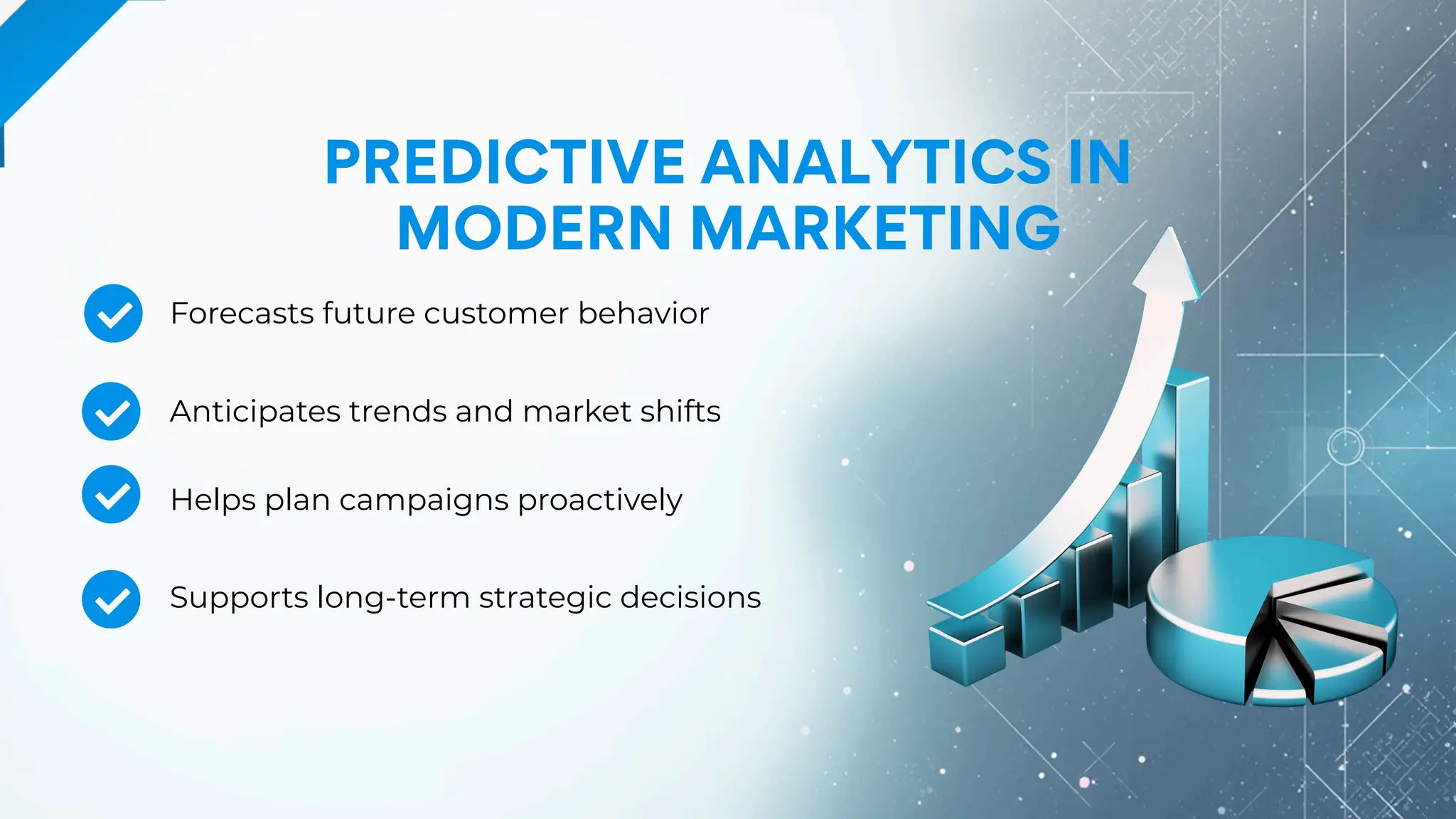 PREDICTIVE ANALYTICS IN
MODERN MARKETING
Anticipates trends and market shifts
Forecasts future customer behavior
Helps plan campaigns proactively
Supports long-term strategic decisions
 