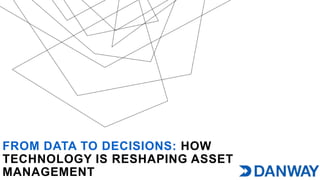 FROM DATA TO DECISIONS: HOW
TECHNOLOGY IS RESHAPING ASSET
MANAGEMENT
 