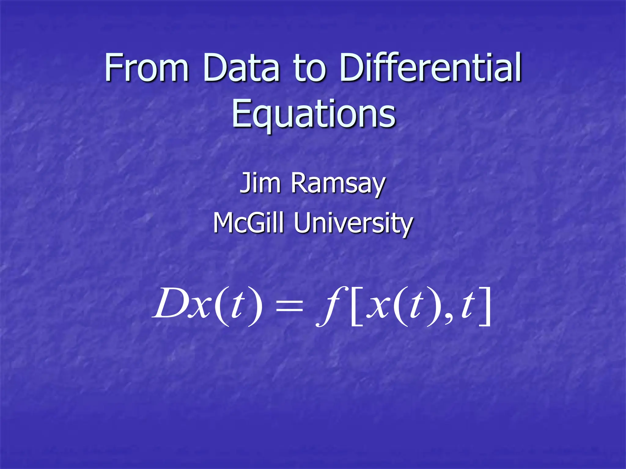 From Data to Differential
Equations
Jim Ramsay
McGill University
( ) [ ( ), ]
Dx t f x t t

 