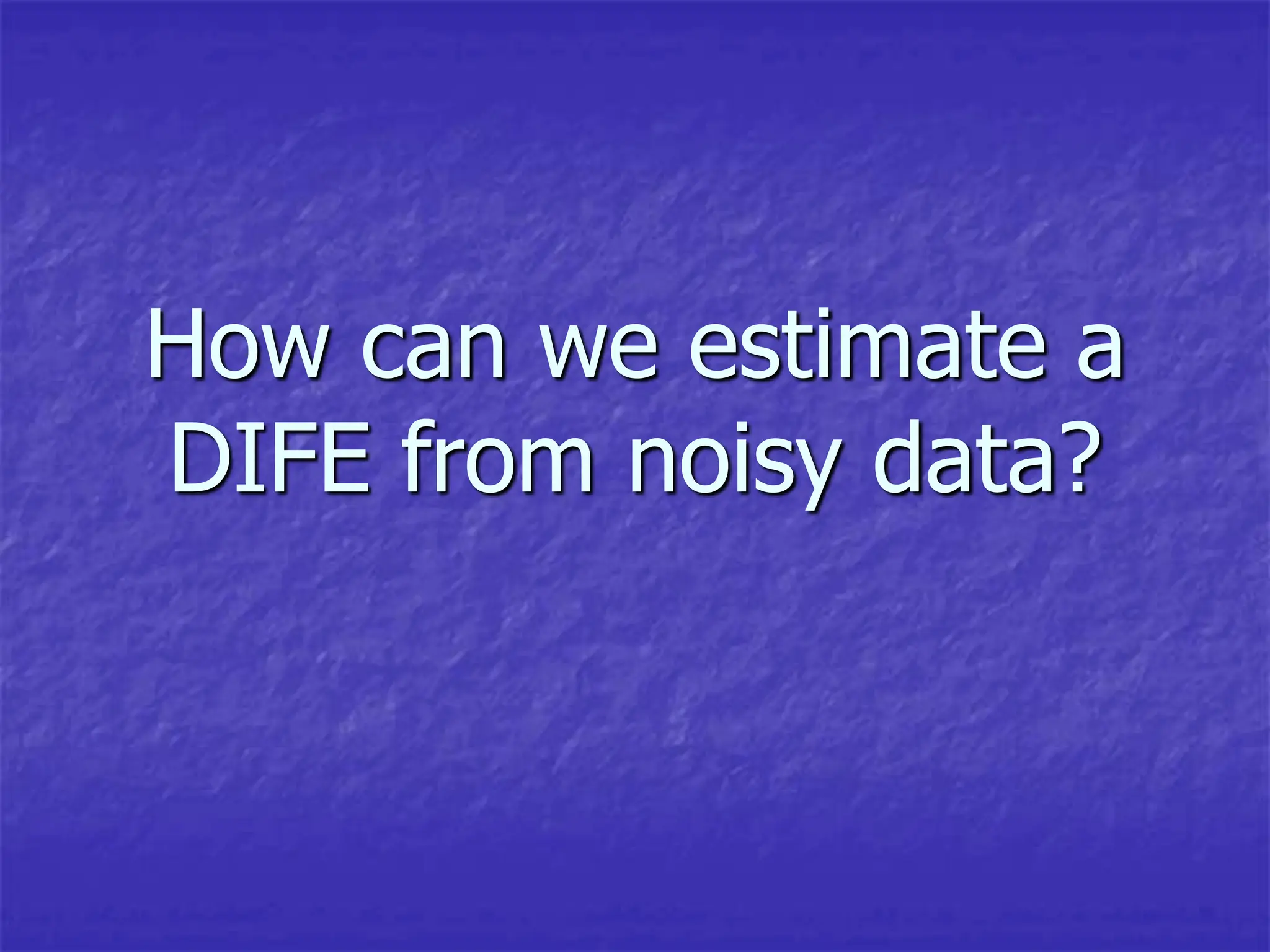 How can we estimate a
DIFE from noisy data?
 