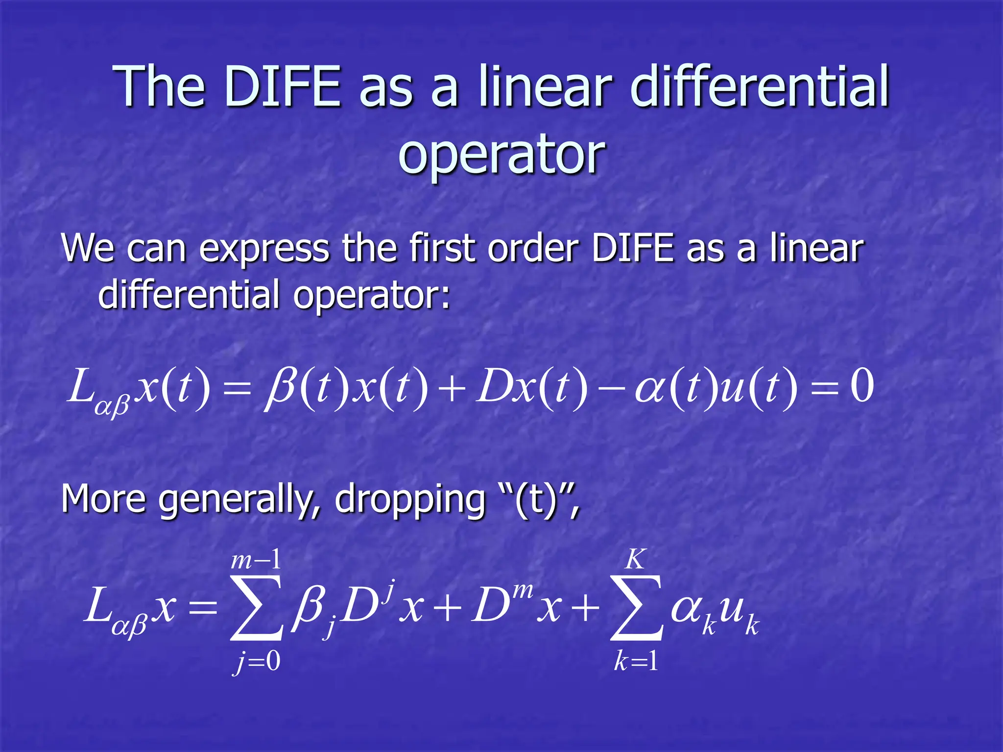 The DIFE as a linear differential
operator
We can express the first order DIFE as a linear
differential operator:
( ) ( ) ( ) ( ) ( ) ( ) 0
L x t t x t Dx t t u t
  
   
More generally, dropping “(t)”,
1
0 1
m K
j m
j k k
j k
L x D x D x u
  

 
  
 
 