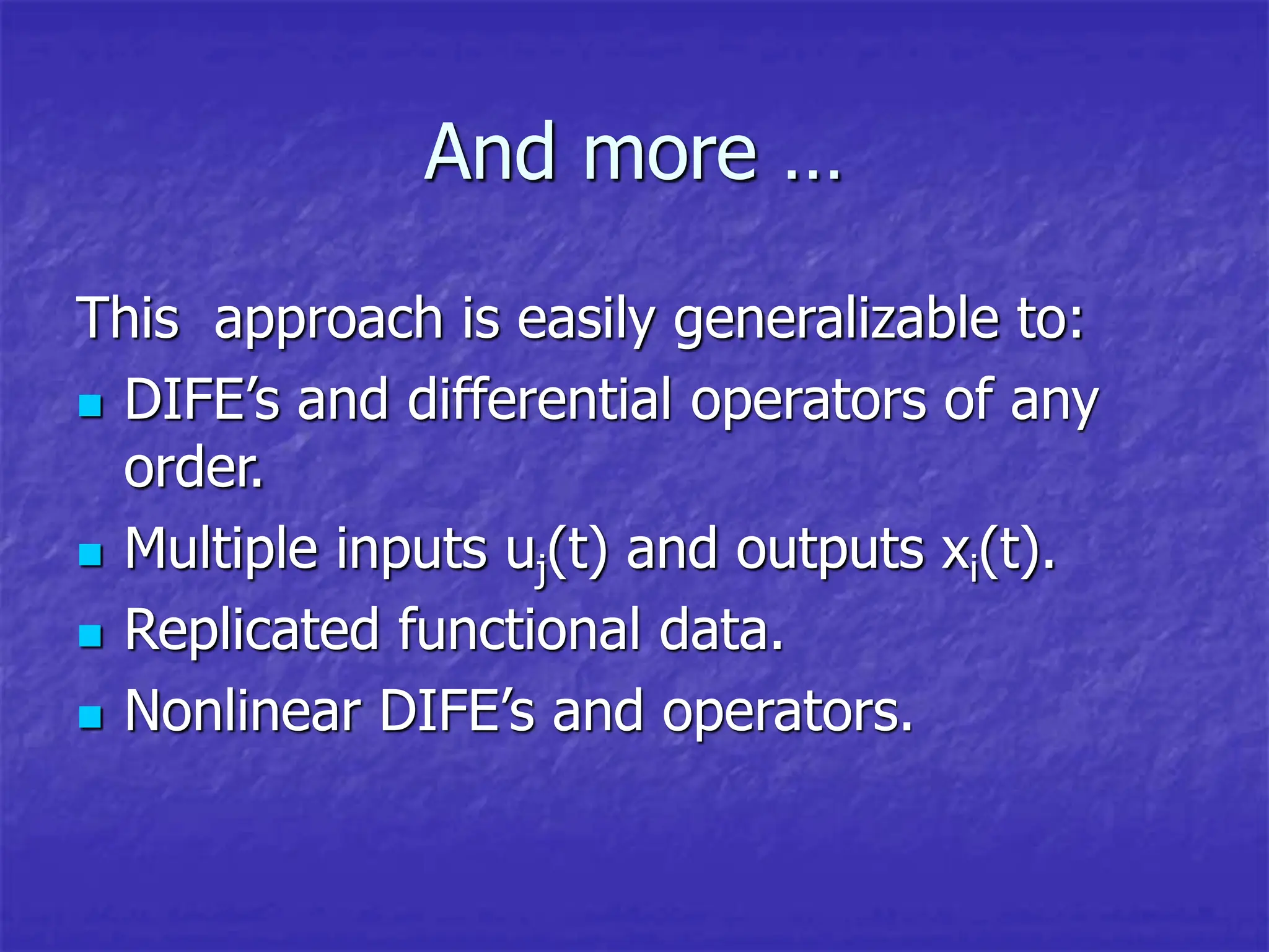 And more …
This approach is easily generalizable to:
 DIFE’s and differential operators of any
order.
 Multiple inputs uj(t) and outputs xi(t).
 Replicated functional data.
 Nonlinear DIFE’s and operators.
 