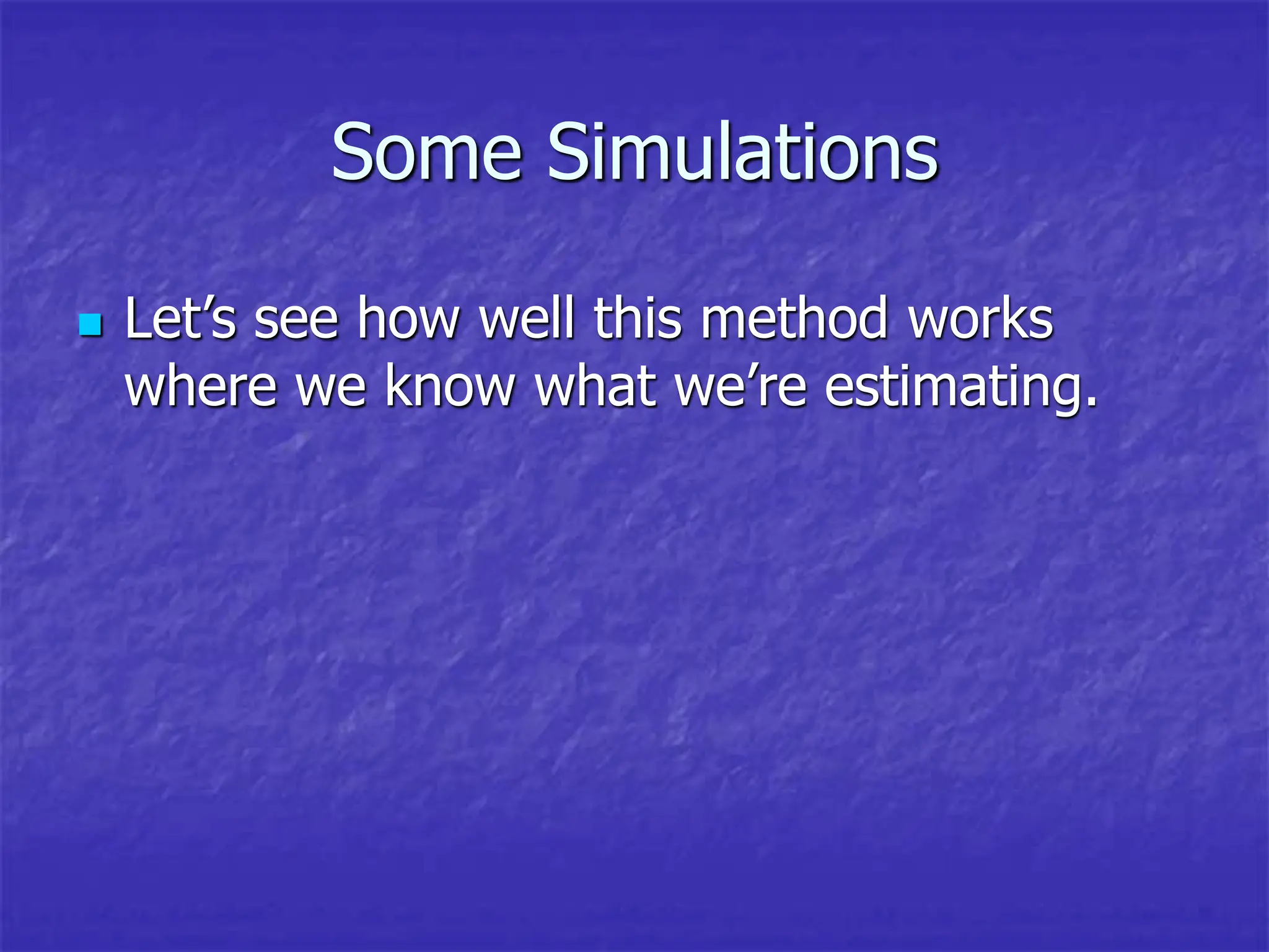Some Simulations
 Let’s see how well this method works
where we know what we’re estimating.
 