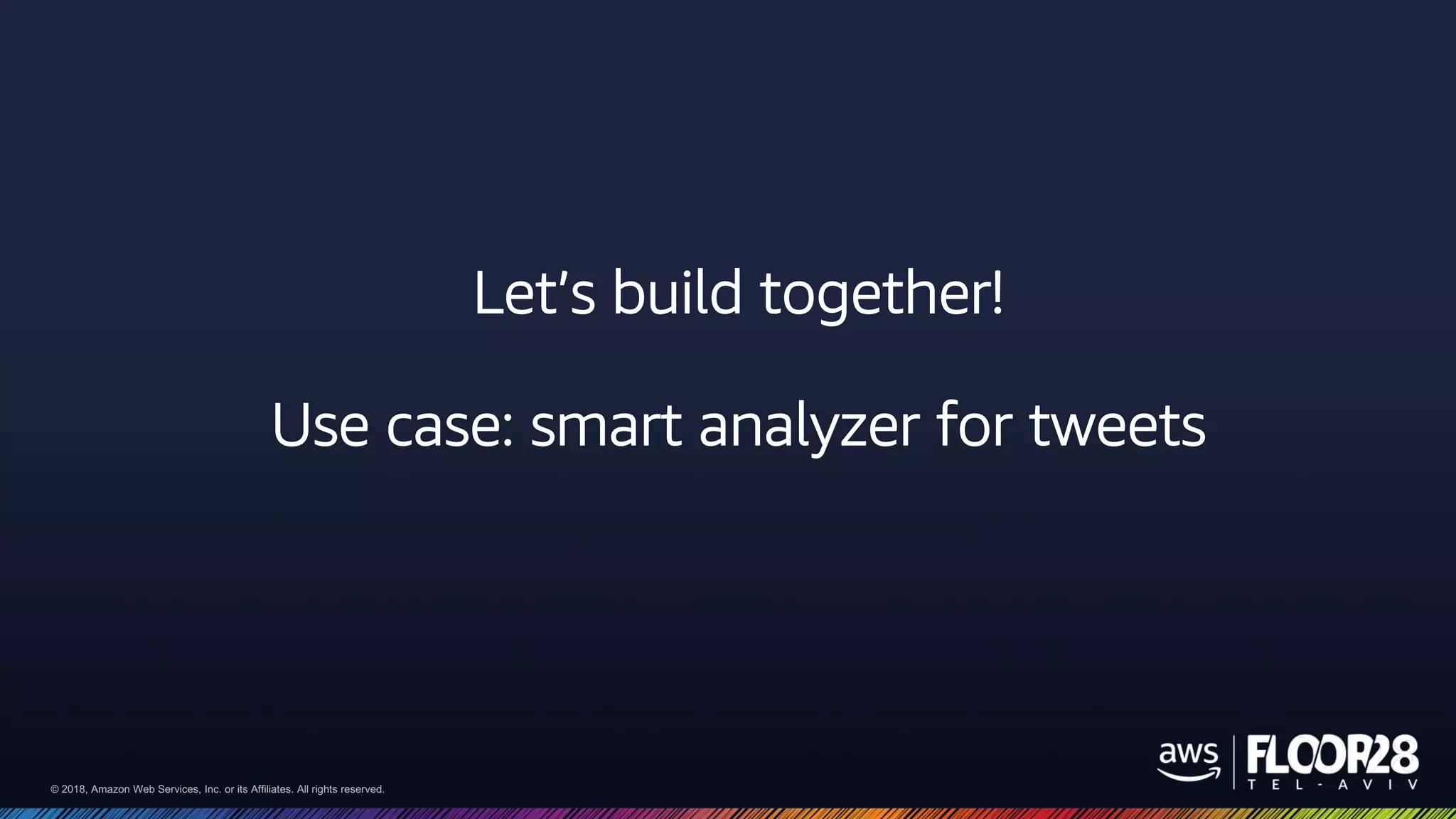 © 2018, Amazon Web Services, Inc. or its Affiliates. All rights reserved.© 2018, Amazon Web Services, Inc. or its Affiliates. All rights reserved.
Let’s build together!
Use case: smart analyzer for tweets
 