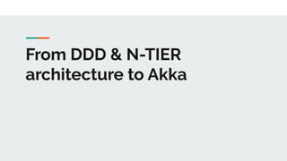 From DDD & N-TIER
architecture to Akka
 