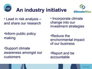 An industry initiative
• Lead in risk analysis –   • Incorporate climate
and share our research      change into our
                            investment strategies
•Inform public policy
                            •Reduce the
making
                            environmental impact
                            of our business
•Support climate
awareness amongst our       •Report and be
customers                   accountable
 
