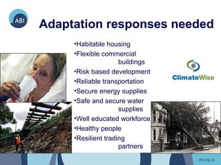 Adaptation responses needed
     •Habitable housing
     •Flexible commercial
                     buildings
     •Risk based development
     •Reliable transportation
     •Secure energy supplies
     •Safe and secure water
                     supplies
     •Well educated workforce
     •Healthy people
     •Resilient trading
                     partners
 