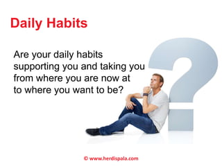 Daily Habits 
Are your daily habits 
supporting you and taking you 
from where you are now at 
to where you want to be? 
© www.herdispala.com 
 