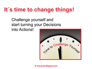 It´s time to change things! 
Challenge yourself and 
start turning your Decisions 
into Actions! 
© www.herdispala.com 
 